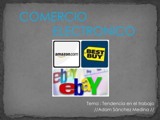 COMERCIO
ELECTRONICO
Tema : Tendencia en el trabajo
//Adam Sánchez Medina //
 
