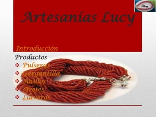 Artesanías Lucy
Introducción
Productos
 Pulseras
 Gargantilla
 Anillos
 Aretes
 Llaveros

 