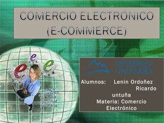 Alumnos:

Lenin Ordoñez
Ricardo
untuña
Materia: Comercio
Electrónico

 