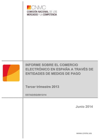1
INFORME SOBRE EL COMERCIO
ELECTRÓNICO EN ESPAÑA A TRAVÉS DE
ENTIDADES DE MEDIOS DE PAGO
Tercer trimestre 2013
ESTAD/SG/0013/14
Junio 2014
www.cnmc.es
 