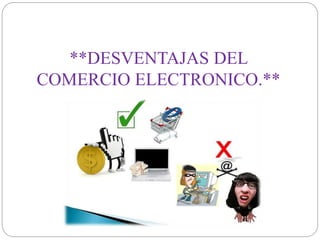 **DESVENTAJAS DEL 
COMERCIO ELECTRONICO.** 
 