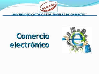 UNIVERSIDAD CATOLICA LOS ANGELES DE CHIMBOTEUNIVERSIDAD CATOLICA LOS ANGELES DE CHIMBOTE
ComercioComercio
electrónicoelectrónico
 