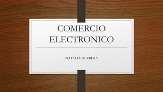 COMERCIO
ELECTRONICO
NATALIA HERRERA
 
