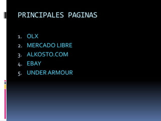 PRINCIPALES PAGINAS
1. OLX
2. MERCADO LIBRE
3. ALKOSTO.COM
4. EBAY
5. UNDER ARMOUR