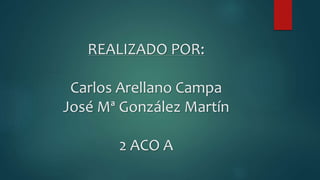 REALIZADO POR:
Carlos Arellano Campa
José Mª González Martín
2 ACO A
 