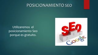 POSICIONAMIENTO SEO
Utilizaremos el
posicionamiento Seo
porque es gratuito.
 