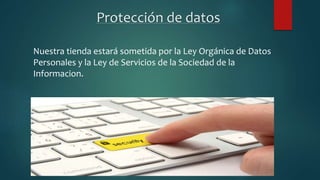 Protección de datos
Nuestra tienda estará sometida por la Ley Orgánica de Datos
Personales y la Ley de Servicios de la Sociedad de la
Informacion.
 
