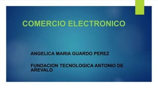 COMERCIO ELECTRONICO
ANGELICA MARIA GUARDO PEREZ
FUNDACION TECNOLOGICA ANTONIO DE
AREVALO
 