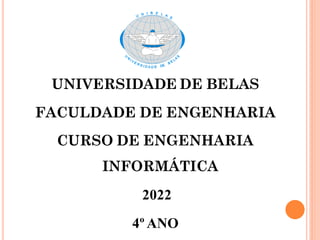 UNIVERSIDADE DE BELAS
FACULDADE DE ENGENHARIA
CURSO DE ENGENHARIA
INFORMÁTICA
2022
4º ANO
 