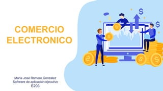 COMERCIO
ELECTRONICO
Maria José Romero Gonzalez
Software de aplicación ejecutivo
E203
 