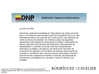 Tomado de: “El comercio Electrónico: una oportunidad para el desarrollo”. Esteban Piedrahita Uribe, DNP. Foro Nacional de Comercio Electrónico, junio 18 de 20009 