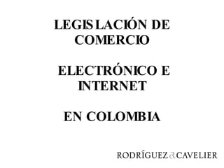 LEGISLACIÓN DE COMERCIO  ELECTRÓNICO E INTERNET EN COLOMBIA 