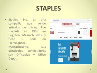 STAPLES
• Staples Inc. es una
compañía que vende
artículos de oficina. Fue
fundada en 1986 en
Brighton, Massachusetts, y
tiene su sede en
Framingham,
Massachusetts. Sus
principales competidores
son OfficeMax y Office
Depot.