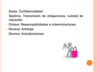  Sexta. Confidencialidad
 Séptima. Transmisión de obligaciones, nulidad de
clausulas
 Octava. Responsabilidades e indemnizaciones
 Novena. Arbitraje
 Decima. Actualizaciones
 