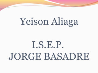 Yeison Aliaga 
I.S.E.P. 
JORGE BASADRE 
 