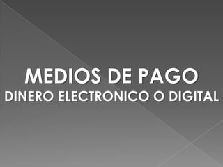 MEDIOS DE PAGO DINERO ELECTRONICO O DIGITAL 