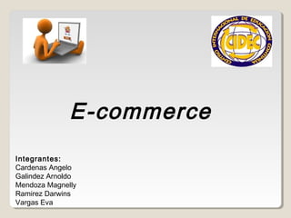 E-commerce
Integrantes:
Cardenas Angelo
Galindez Arnoldo
Mendoza Magnelly
Ramirez Darwins
Vargas Eva
 