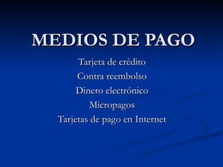 MEDIOS DE PAGO Tarjeta de crédito  Contra reembolso  Dinero electrónico  Micropagos  Tarjetas de pago en Internet  