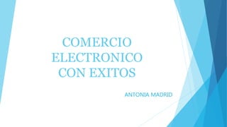 COMERCIO
ELECTRONICO
CON EXITOS
ANTONIA MADRID
 