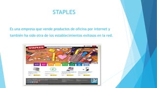 STAPLES
Es una empresa que vende productos de oficina por internet y
también ha sido otra de los establecimientos exitosos en la red.