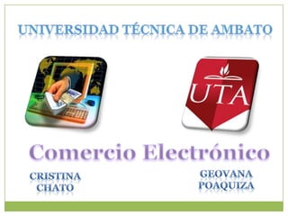Universidad Técnica de Ambato Comercio Electrónico GEOVANA POAQUIZA  CRISTINA CHATO 