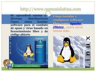 http://www.osmosislatina.comCómo instalar y configurar software libre como Apache y JMeter, entre otros temas más.Se aprenderá acerca de diversas distribuciones Linux, cómo instalar software para el combate de spam y virus basado en licenciamiento libre y de código abierto