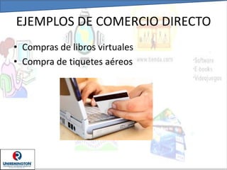EJEMPLOS DE COMERCIO DIRECTO
• Compras de libros virtuales
• Compra de tiquetes aéreos
 