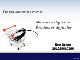Mercados digitales
Productos digitales
Comercio Electrónico e Internet
 