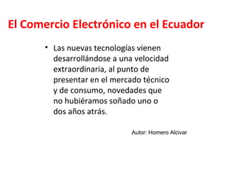 El Comercio Electrónico en el Ecuador  ,[object Object],Autor: Homero Alcivar 