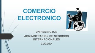COMERCIO
ELECTRONICO
UNIREMINGTON
ADMINISTRACION DE NEGOCIOS
INTERNACIONALES
CUCUTA
 