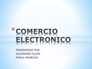 PRESENTADO POR:
ALEJANDRA OLAYA
PAOLA MAHECHA
*