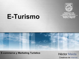 E-Turismo




E-commerce y Marketing Turístico
                                   Héctor Maida
                                   Creativos de Internet
 