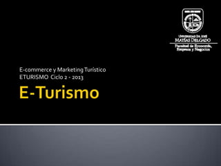 E-commerce y MarketingTurístico
ETURISMO Ciclo 2 - 2013
 