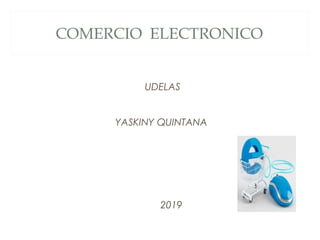 COMERCIO ELECTRONICO
UDELAS
YASKINY QUINTANA
2019
 