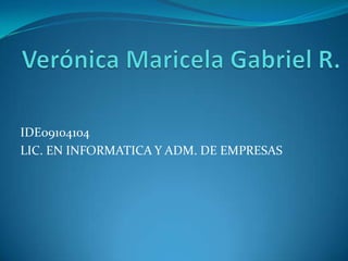 Verónica Maricela Gabriel R. IDE09104104 LIC. EN INFORMATICA Y ADM. DE EMPRESAS 