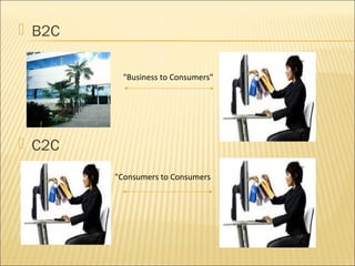  B2C

         "Business to Consumers"




 C2C
        "Consumers to Consumers"
 