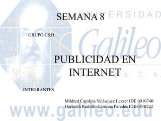 SEMANA 8 GRUPO C&H PUBLICIDAD EN INTERNET INTEGRANTES Mildred Carolina Velásquez Lezzer IDE 0910740 Herberth Rodolfo Cardona Paredes IDE 0810222 