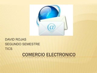 DAVID ROJAS
SEGUNDO SEMESTRE
TICS
       COMERCIO ELECTRONICO
 