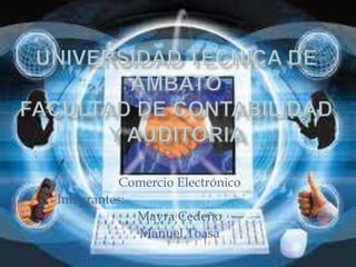Universidad tecnica de ambatofacultad de contabilidad y auditoria Comercio Electrónico Integrantes:  Mayra Cedeño Manuel Toasa 