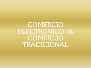 COMERCIO
ELECTRONICO VS
   COMERCIO
 TRADICIONAL
 