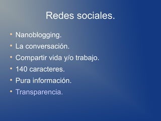 Redes sociales.

    Nanoblogging.

    La conversación.

    Compartir vida y/o trabajo.

    140 caracteres.

    Pura información.

    Transparencia.
 