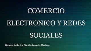 COMERCIO
ELECTRONICO Y REDES
SOCIALES
Nombre: Katherine Gianella Coaquira Machaca
 