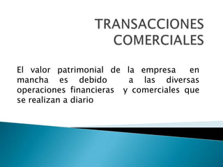 El valor patrimonial de la empresa     en
mancha es debido         a las diversas
operaciones financieras y comerciales que
se realizan a diario
 
