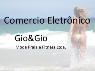Comercio Eletrônico
  Gio&Gio
  Moda Praia e Fitness Ltda.
 