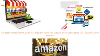 Fundador: Michael Aldrich, quien creó el primer sistema de compras en línea conectando una televisión con un
teléfono.
 