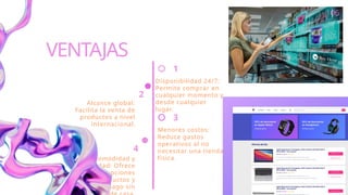 Comodidad y
variedad: Ofrece
múltiples opciones
de productos y
métodos de pago sin
Alcance global:
Facilita la venta de
productos a nivel
internacional.
1
3
Disponibilidad 24/7:
Permite comprar en
cualquier momento y
desde cualquier
lugar.
Menores costos:
Reduce gastos
operativos al no
necesitar una tienda
física.
VENTAJAS
2
4
06
 