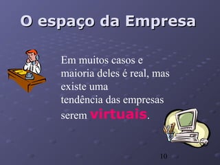 10
O espaço da EmpresaO espaço da Empresa
Em muitos casos e
maioria deles é real, mas
existe uma
tendência das empresas
serem virtuais.
 