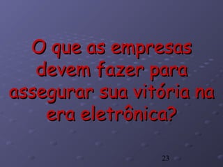 23
O que as empresasO que as empresas
devem fazer paradevem fazer para
assegurar sua vitória naassegurar sua vitória na
era eletrônica?era eletrônica?
 
