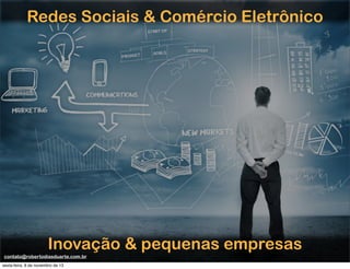 Redes Sociais & Comércio Eletrônico

Inovação & pequenas empresas
contato@robertodiasduarte.com.br
sexta-feira, 8 de novembro de 13

 