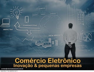 Comércio Eletrônico
Inovação & pequenas empresascontato@robertodiasduarte.com.br
sexta-feira, 27 de setembro de 13
 